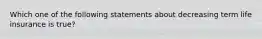 Which one of the following statements about decreasing term life insurance is true?