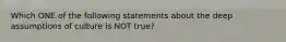 Which ONE of the following statements about the deep assumptions of culture is NOT true?