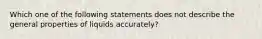 Which one of the following statements does not describe the general properties of liquids accurately?