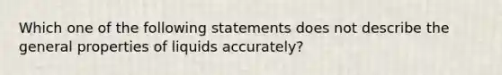 Which one of the following statements does not describe the general properties of liquids accurately?