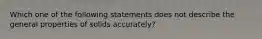 Which one of the following statements does not describe the general properties of solids accurately?