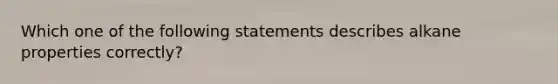 Which one of the following statements describes alkane properties correctly?