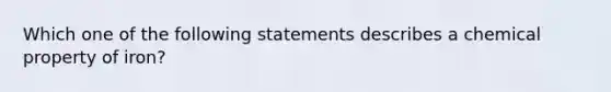 Which one of the following statements describes a chemical property of iron?