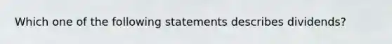 Which one of the following statements describes dividends?