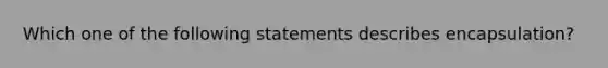 Which one of the following statements describes encapsulation?