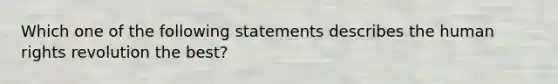 Which one of the following statements describes the human rights revolution the best?