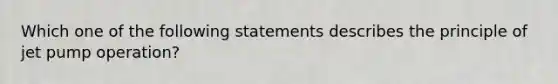 Which one of the following statements describes the principle of jet pump operation?