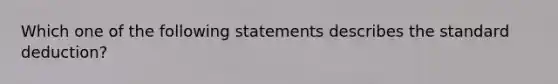 Which one of the following statements describes the standard deduction?