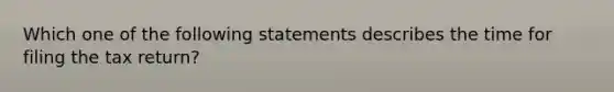 Which one of the following statements describes the time for filing the tax return?