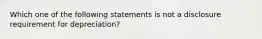 Which one of the following statements is not a disclosure requirement for depreciation?