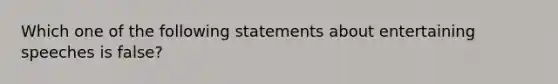 Which one of the following statements about entertaining speeches is false?