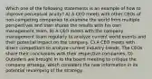 Which one of the following statements is an example of how to improve perceptual acuity? A) A CEO meets with other CEOs of non-competing companies to examine the world from multiple perspectives and then shares the results with his own management team. B) A CEO meets with the company management team regularly to analyze current world events and their potential impact on the company. C) A CEO meets with direct competitors to analyze current industry trends. The CEOs share their conclusions with their respective companies. D) Outsiders are brought in to the board meeting to critique the company strategy, which considers the new information in its potential revamping of the strategy.