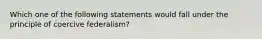 Which one of the following statements would fall under the principle of coercive federalism?