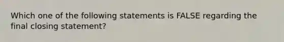 Which one of the following statements is FALSE regarding the final closing statement?