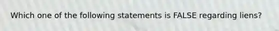 Which one of the following statements is FALSE regarding liens?