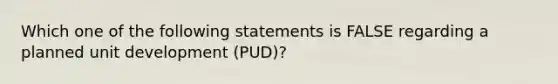 Which one of the following statements is FALSE regarding a planned unit development (PUD)?