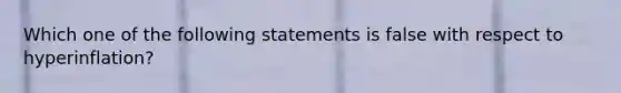 Which one of the following statements is false with respect to hyperinflation?