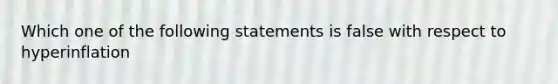 Which one of the following statements is false with respect to hyperinflation