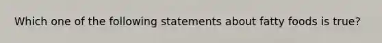 Which one of the following statements about fatty foods is true?
