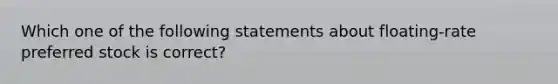 Which one of the following statements about floating-rate preferred stock is correct?