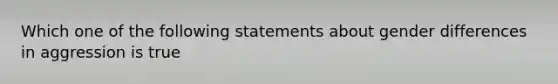 Which one of the following statements about gender differences in aggression is true