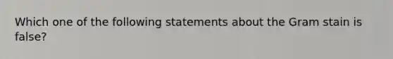 Which one of the following statements about the Gram stain is false?