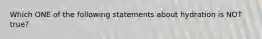 Which ONE of the following statements about hydration is NOT true?