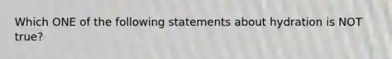 Which ONE of the following statements about hydration is NOT true?