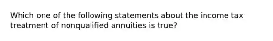 Which one of the following statements about the income tax treatment of nonqualified annuities is true?