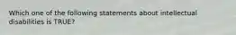 Which one of the following statements about intellectual disabilities is TRUE?