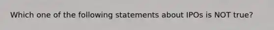 Which one of the following statements about IPOs is NOT true?