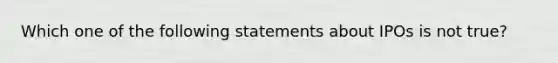 Which one of the following statements about IPOs is not true?