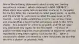 One of the following statements about issuing and owning securities is incorrect. Which statement is NOT CORRECT? - When stock in a closely held corporation is offered to the public for the first time, the transaction is called going public, or an IPO, and the market for such stock is called the new issue, or IPO, market. - Going public establishes a firm's true intrinsic value and ensures that a liquid market will always exist for the firm's shares. - It is possible for a firm to go public and yet not raise any additional new capital for the firm itself. - The stock of publicly owned companies must generally be registered with and reported to a regulatory agency such as the SEC. - When a corporation's shares are owned by a few individuals, we say that the firm is closely, or privately, held.