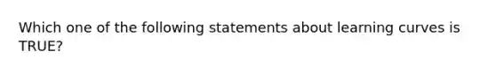 Which one of the following statements about learning curves is​ TRUE?