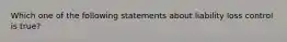 Which one of the following statements about liability loss control is true?