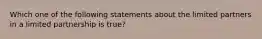 Which one of the following statements about the limited partners in a limited partnership is true?