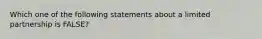 Which one of the following statements about a limited partnership is FALSE?