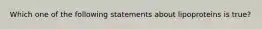 Which one of the following statements about lipoproteins is true?