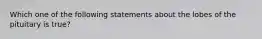 Which one of the following statements about the lobes of the pituitary is true?