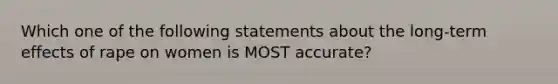 Which one of the following statements about the long-term effects of rape on women is MOST accurate?