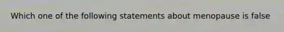 Which one of the following statements about menopause is false