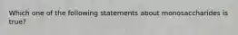 Which one of the following statements about monosaccharides is true?