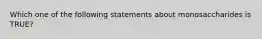 Which one of the following statements about monosaccharides is TRUE?