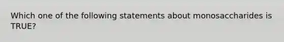 Which one of the following statements about monosaccharides is TRUE?