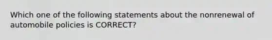 Which one of the following statements about the nonrenewal of automobile policies is CORRECT?