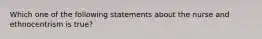 Which one of the following statements about the nurse and ethnocentrism is true?