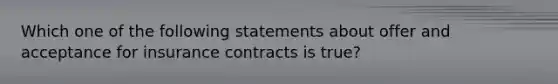 Which one of the following statements about offer and acceptance for insurance contracts is true?