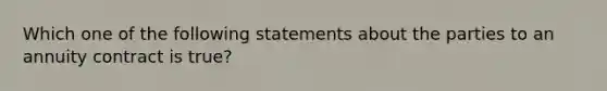 Which one of the following statements about the parties to an annuity contract is true?