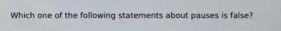 Which one of the following statements about pauses is false?