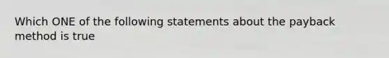 Which ONE of the following statements about the payback method is true